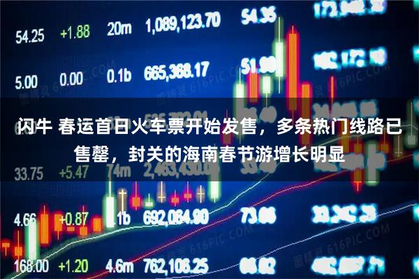 闪牛 春运首日火车票开始发售，多条热门线路已售罄，封关的海南春节游增长明显