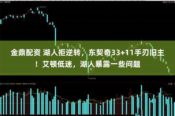 金鼎配资 湖人拒逆转，东契奇33+11手刃旧主！艾顿低迷，湖人暴露一些问题