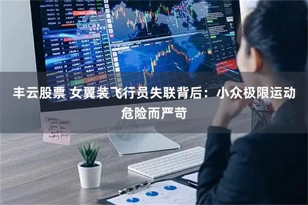 丰云股票 女翼装飞行员失联背后:小众极限运动危险而严苛