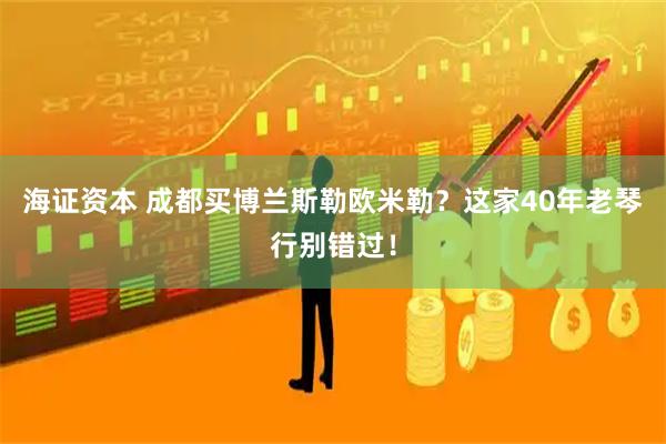 海证资本 成都买博兰斯勒欧米勒？这家40年老琴行别错过！