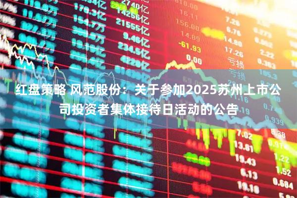 红盘策略 风范股份：关于参加2025苏州上市公司投资者集体接待日活动的公告