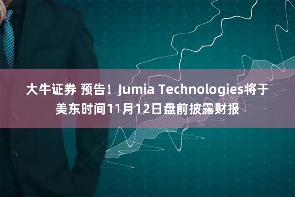 大牛证券 预告！Jumia Technologies将于美东时间11月12日盘前披露财报